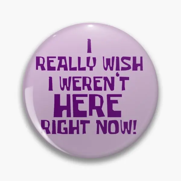 I Really Wish I Werent Here Right Now B  Soft Button Pin Lapel Pin Funny Gift Fashion Clothes Lover Collar Cartoon Jewelry Decor