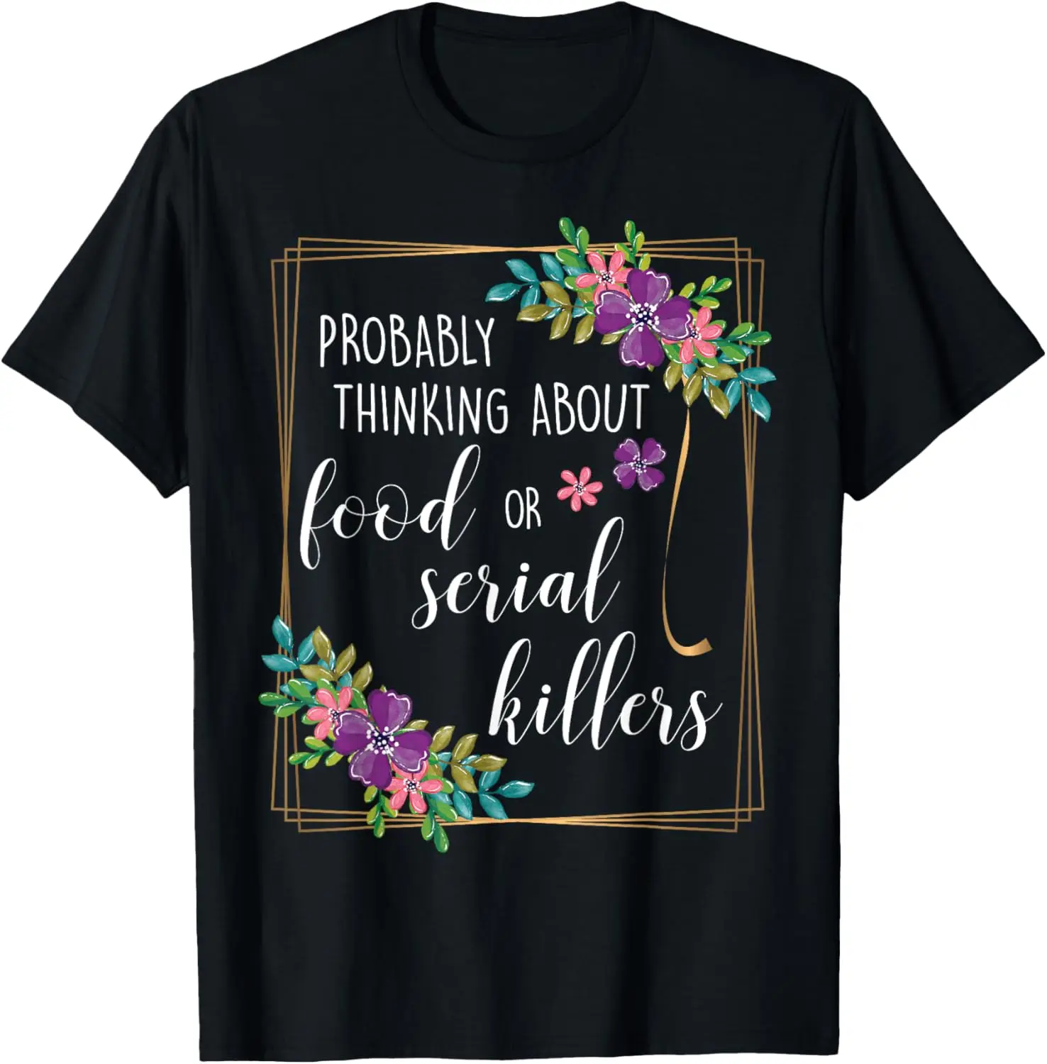 

Probably Thinking About Food or Serial Killers Womens Shirt T-Shirt