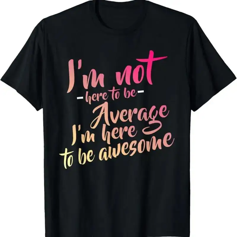 I'm Not Here To Be Average Awesome Motivation T Shirt