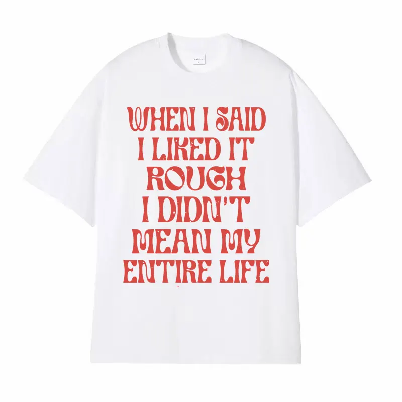 When I Said I Liked It Rough I Didn't Mean My Entire Life Humour Graphic T-shirt Unisex Fashion 100% Cotton Short Sleeve T-shirt