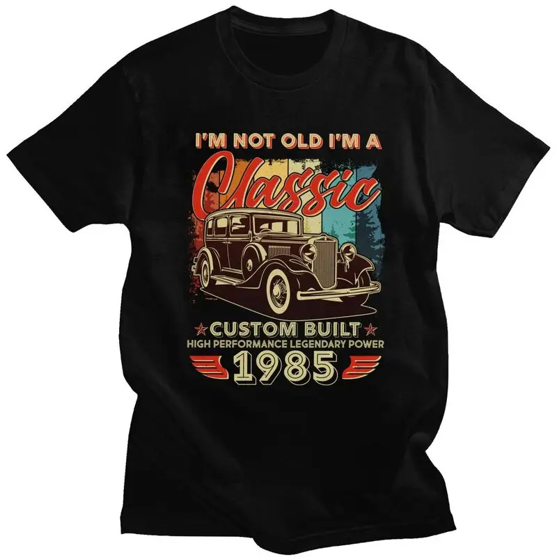 Custom Birthday Im Not Old Im A Classic 1985 Custom Built Tshirt for Men Short Sleeves Casual T-shirt Pure Cotton Tees
