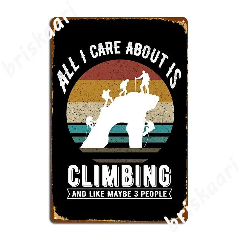 All I Care About Is Climbing And Like Maybe 3 People Vinatge Metal Plaque Poster Club Bar Plaques Create Tin Sign Poster