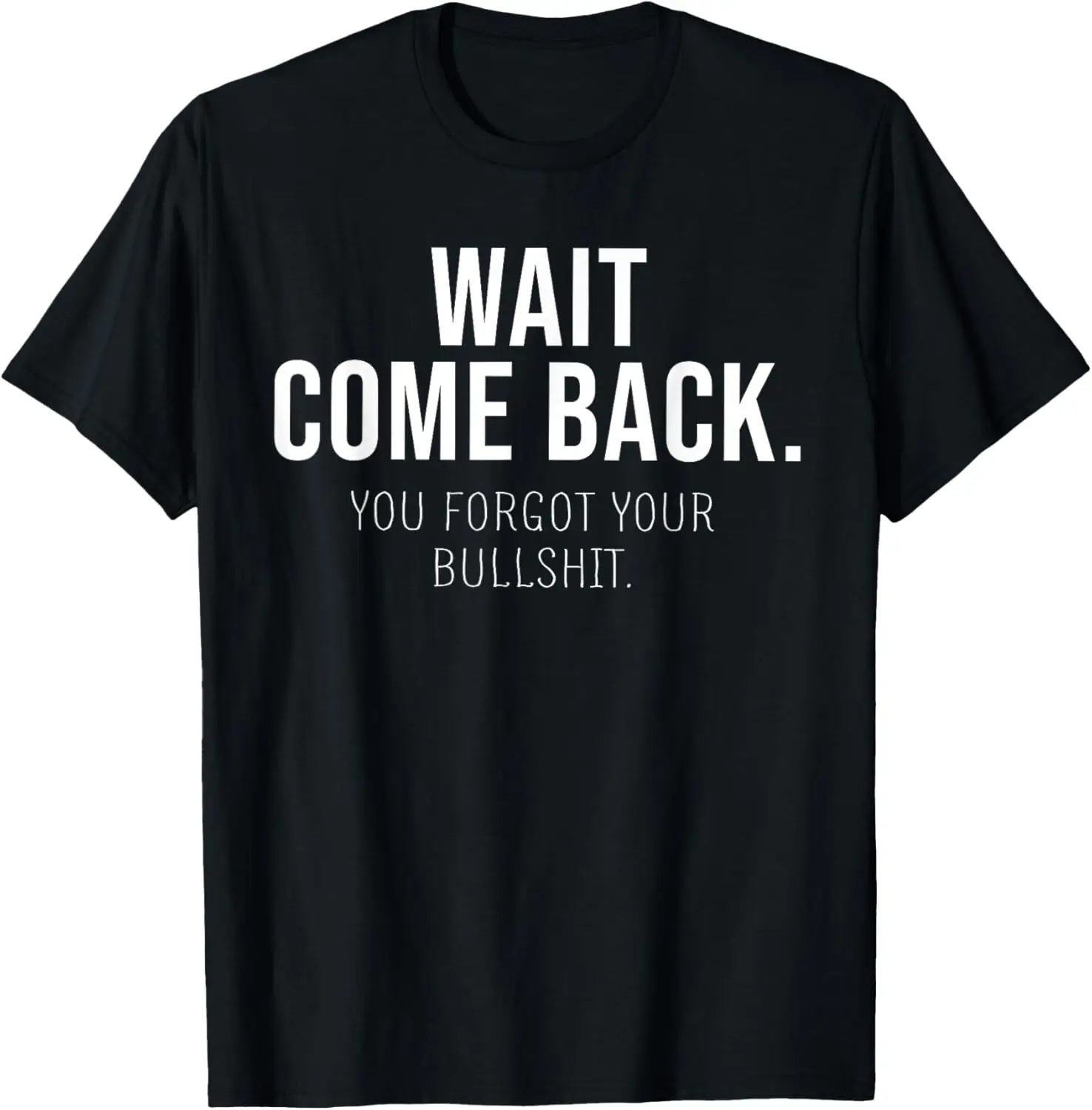 Wait Come Back You Forgot Your Bullshit Sarcasm Funny T-Shirt