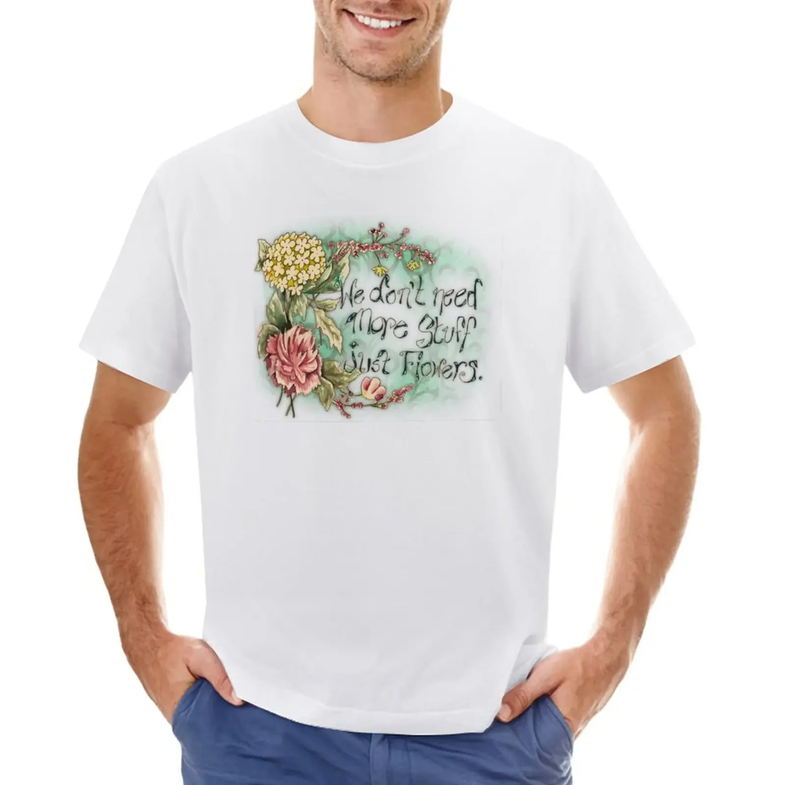 

We Don't Need More Stuff Just Flowers T-Shirt quick-drying boys animal print cute clothes tees fitted t shirts for men