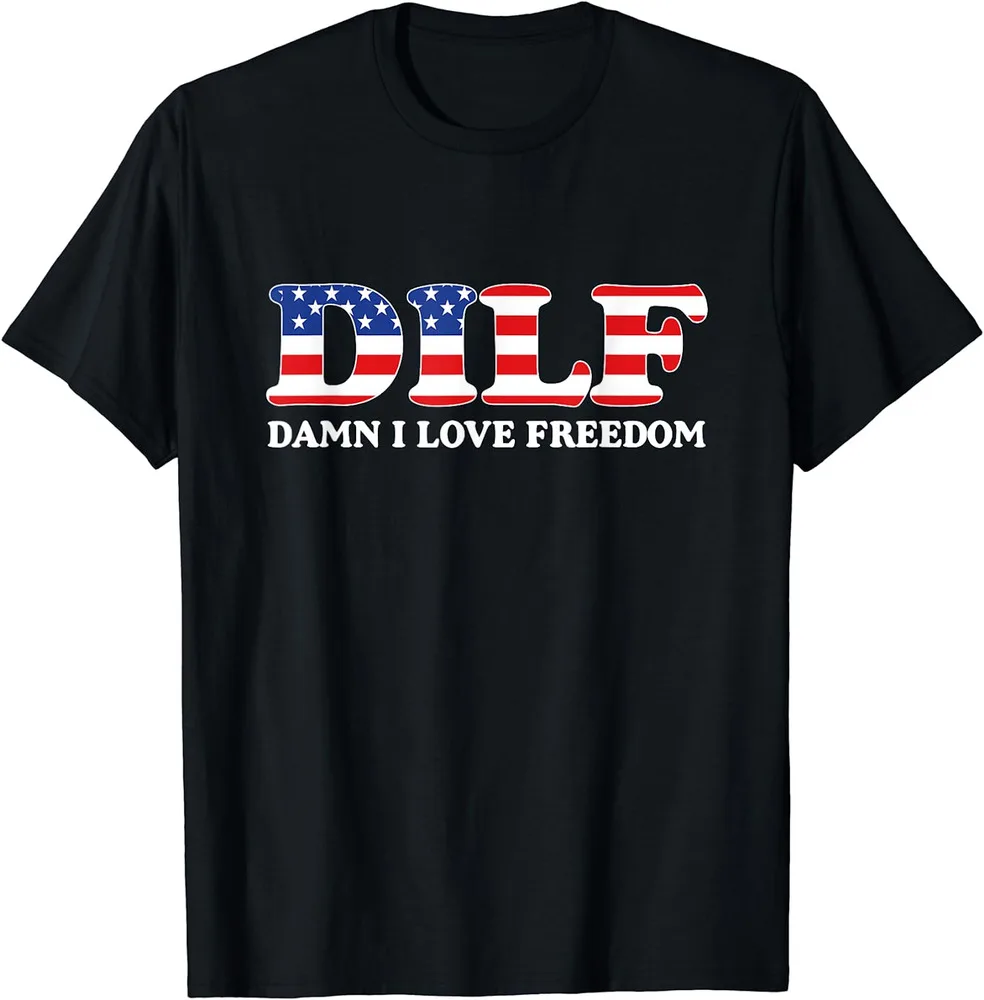 DILF Damn I-Love Freedom Funny Patriotic Unisex T-Shirt for 4th of July