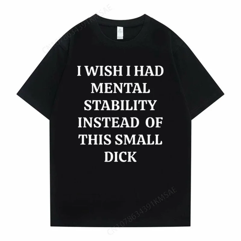 Funny I Wish I Had Mental Stability Instead of This Small Dick Meme Graphic Tshirt Men Casual Oversized T-shirt Male Cotton Tees