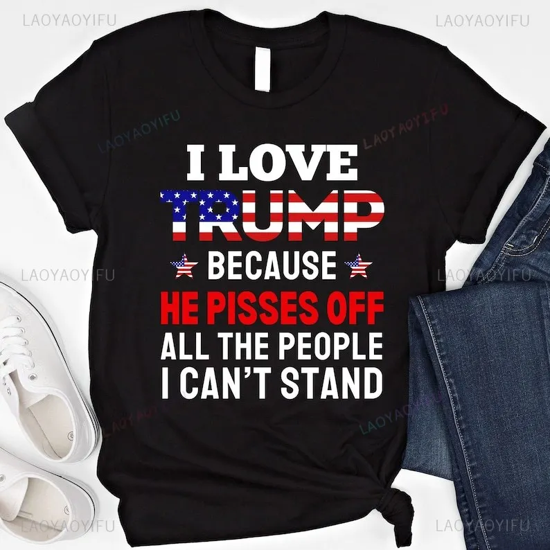 I Love Trump Because He Pisses Off All The People I Can't Stand Shirt Funny Trump Shirt Gift Supporters Vote Trump 2024 T-shirt