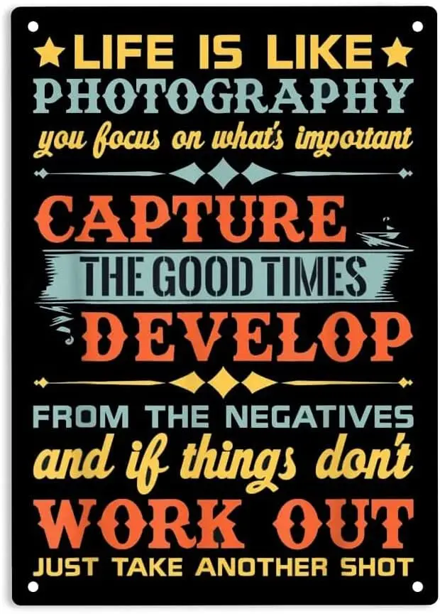 Life Is Like Photography Capture Good Times Develop From The Negatives And If Things Don't Work Out Just Take Another Shot  sign