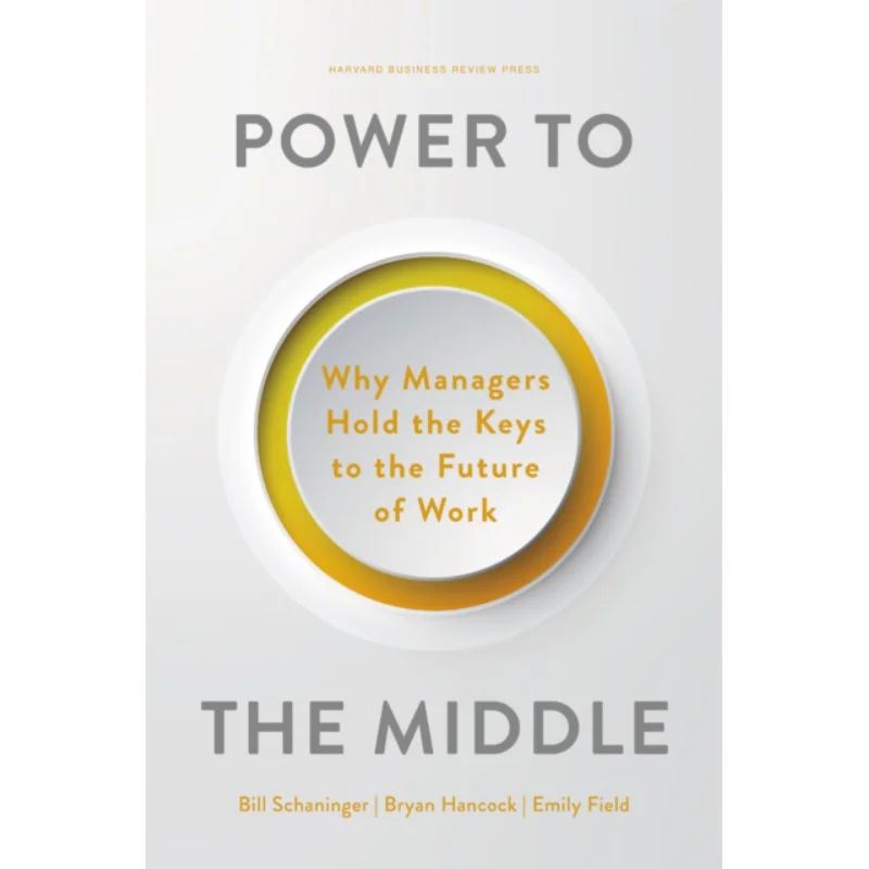 

Power To The Middle Why Managers Hold The Keys To The Future Of Work Bill Schaninger Harvard Business Review Press 9781647824853