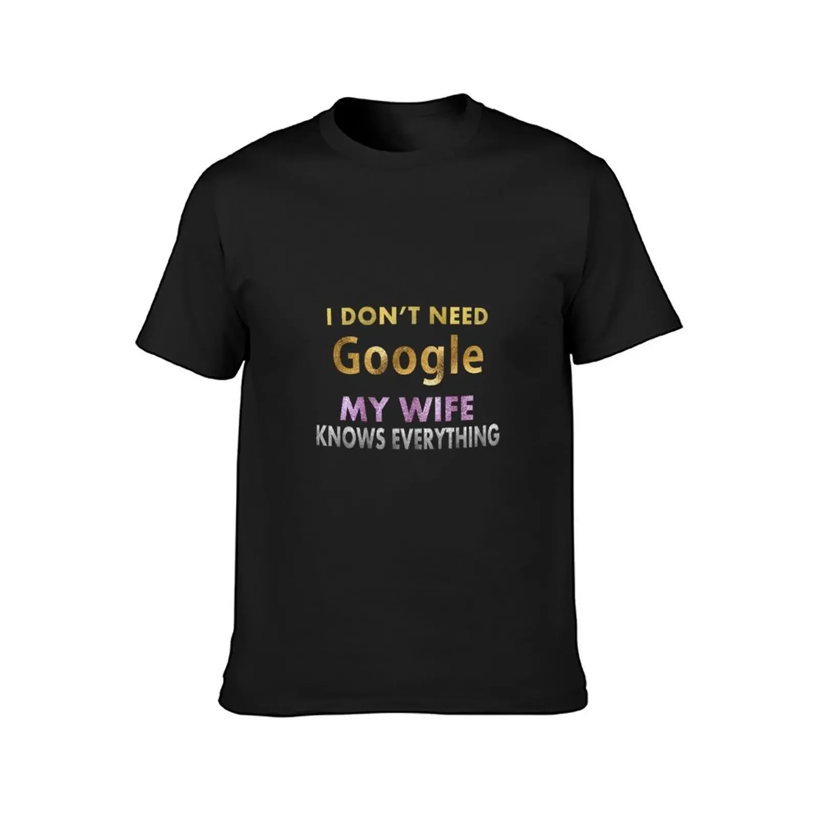 i don't need google my wife knows everything T-Shirt vintage quick-drying summer tops t shirt men 100℅ cotton