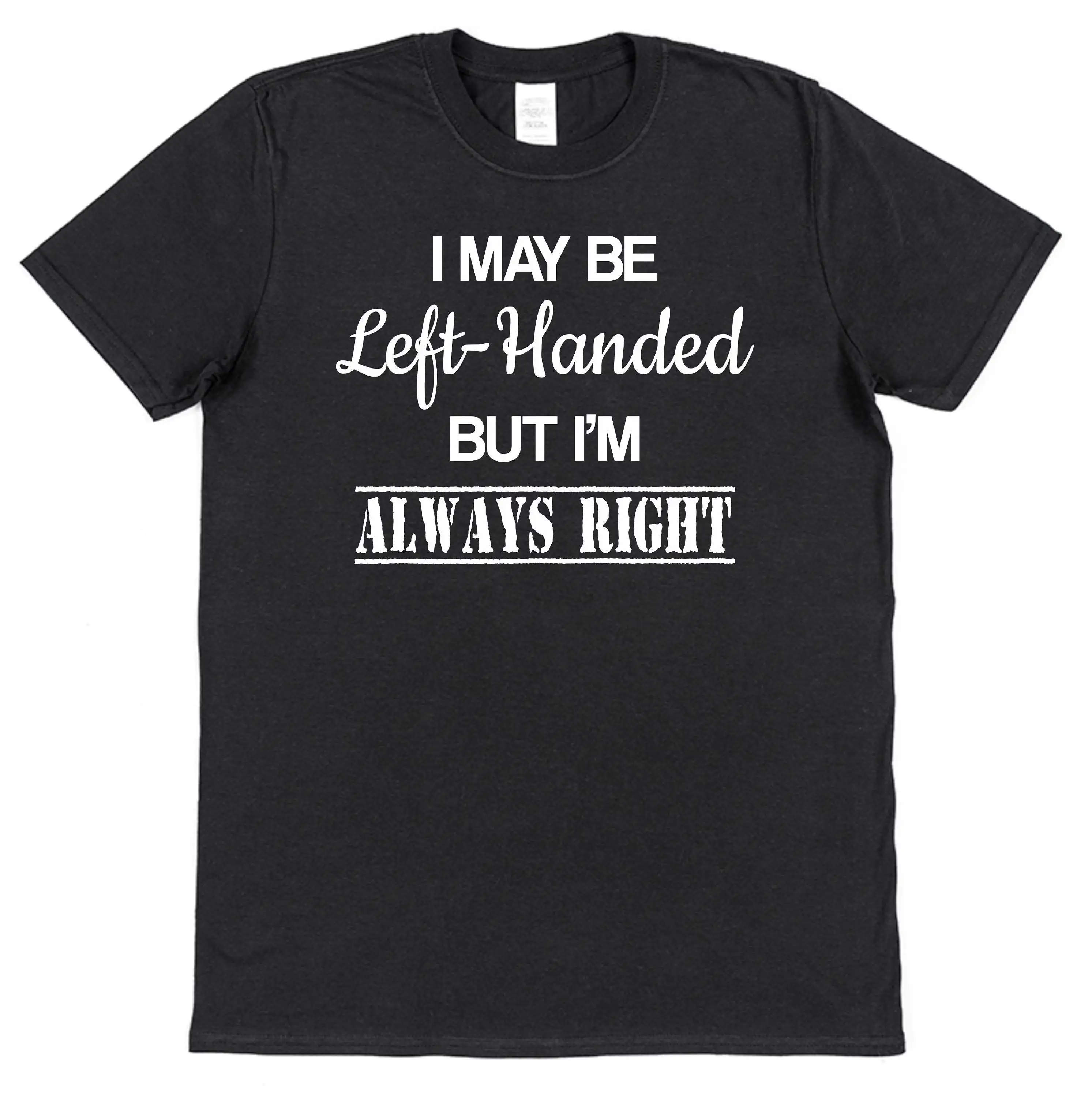 I May Be Left Handed But I'm Always Right Cotton T shirt Funny Joke Humour Amusing Men's Southpaw