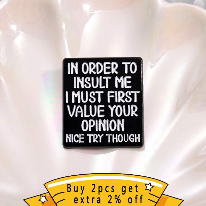 Humorous Satirical Maxims Enamel Pins In To Insult Me I Must First Value Your Opinion Nice Try Though Brooch Lapel Badge Jewelry