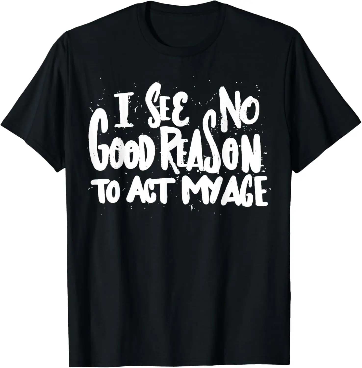 I See No Good Reason To Act My Age Funny Graphic Tee Soft Cotton Casual Round Neck T-Shirt for Men