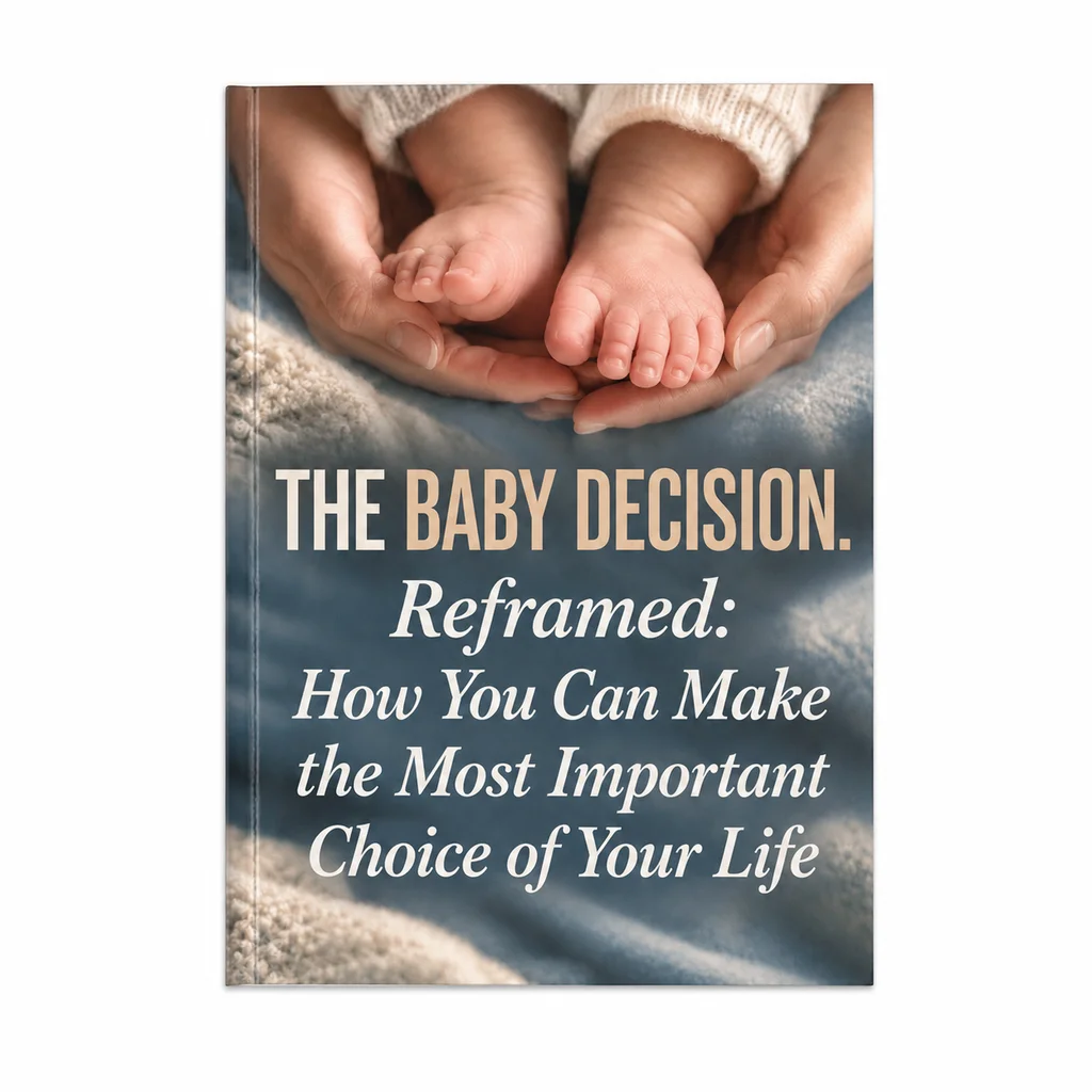 The Baby Decision. Reframed: How You Can Make the Most Important Choice of Your Life