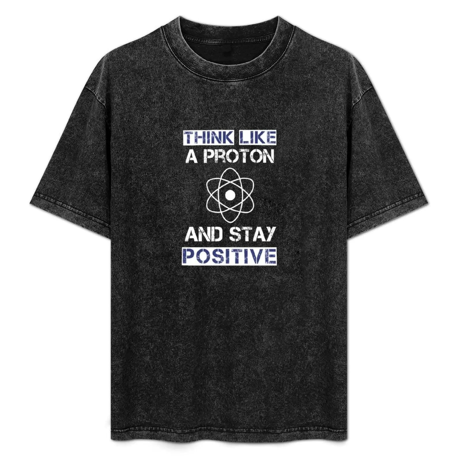 Think like a proton and stay positive T-Shirt oversizeds street wear mens white t shirts