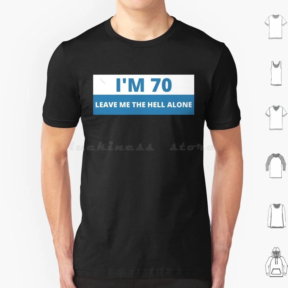 I'm 70 Leave Me The Hell Alone , Funny Bumper T Shirt Cotton Men Women DIY Print Im 70 Leave Me The Hell Alone Im 70 Leave Me