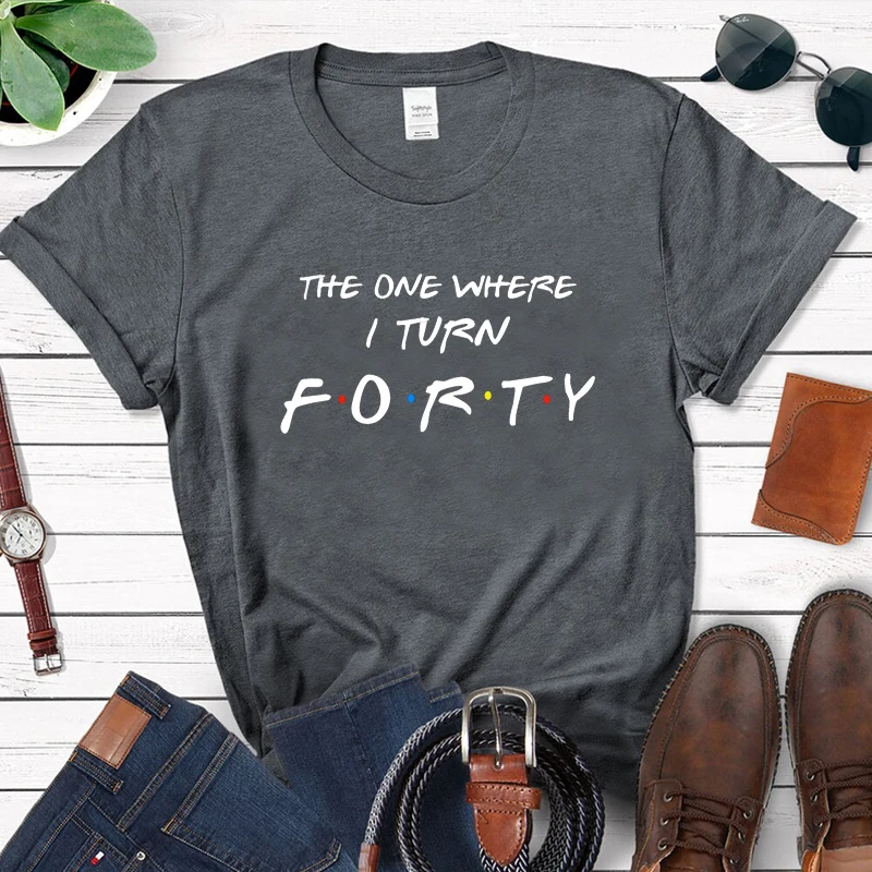 The One Where I Turn Forty Friends Style Women T Shirt 40th 40 Years Old Birthday T-shirt Cotton Mothers Fashion Gift Tshirt