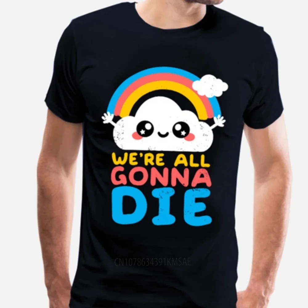 Lustige sarkastische Regenbogen Geschenk T-Shirt wir alle werden sterben T-Shirt Tops Männer Frauen Sommer Kurzarm Mode T-Shirt Unisex Camisetas