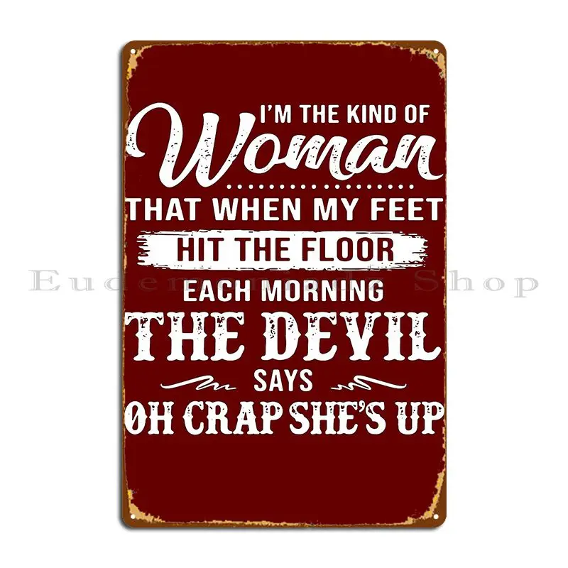 I M The Kind Of Woman That When My Feet Hit The Floor Each Morning The Devil Says Oh Crap She S Up Smallcatvn Metal Sign