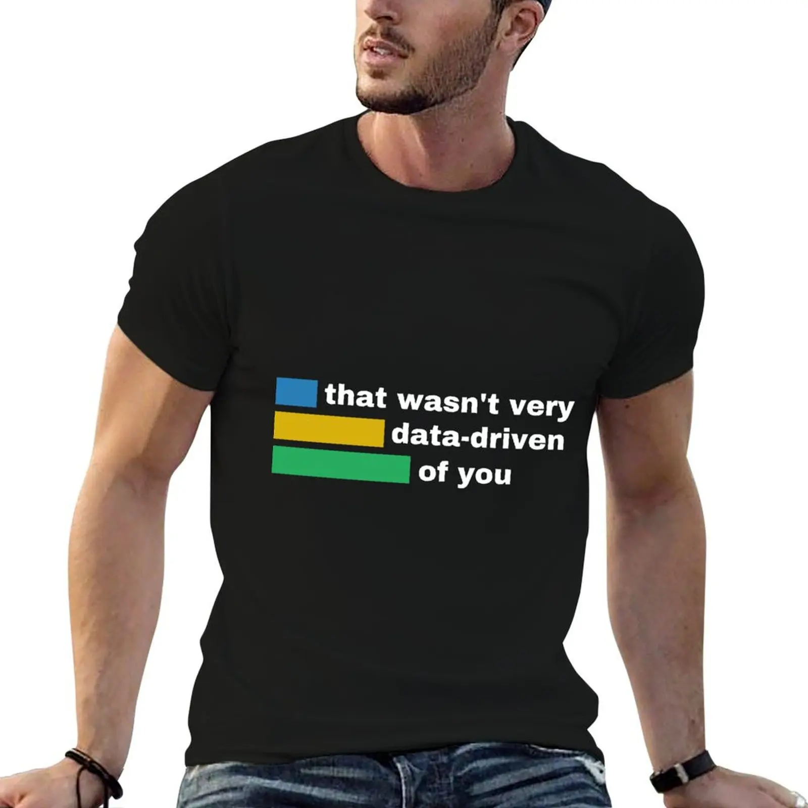 That wasn't very data-driven of you T-ShirtT-Shirt man t shirt for a boy clothes for men