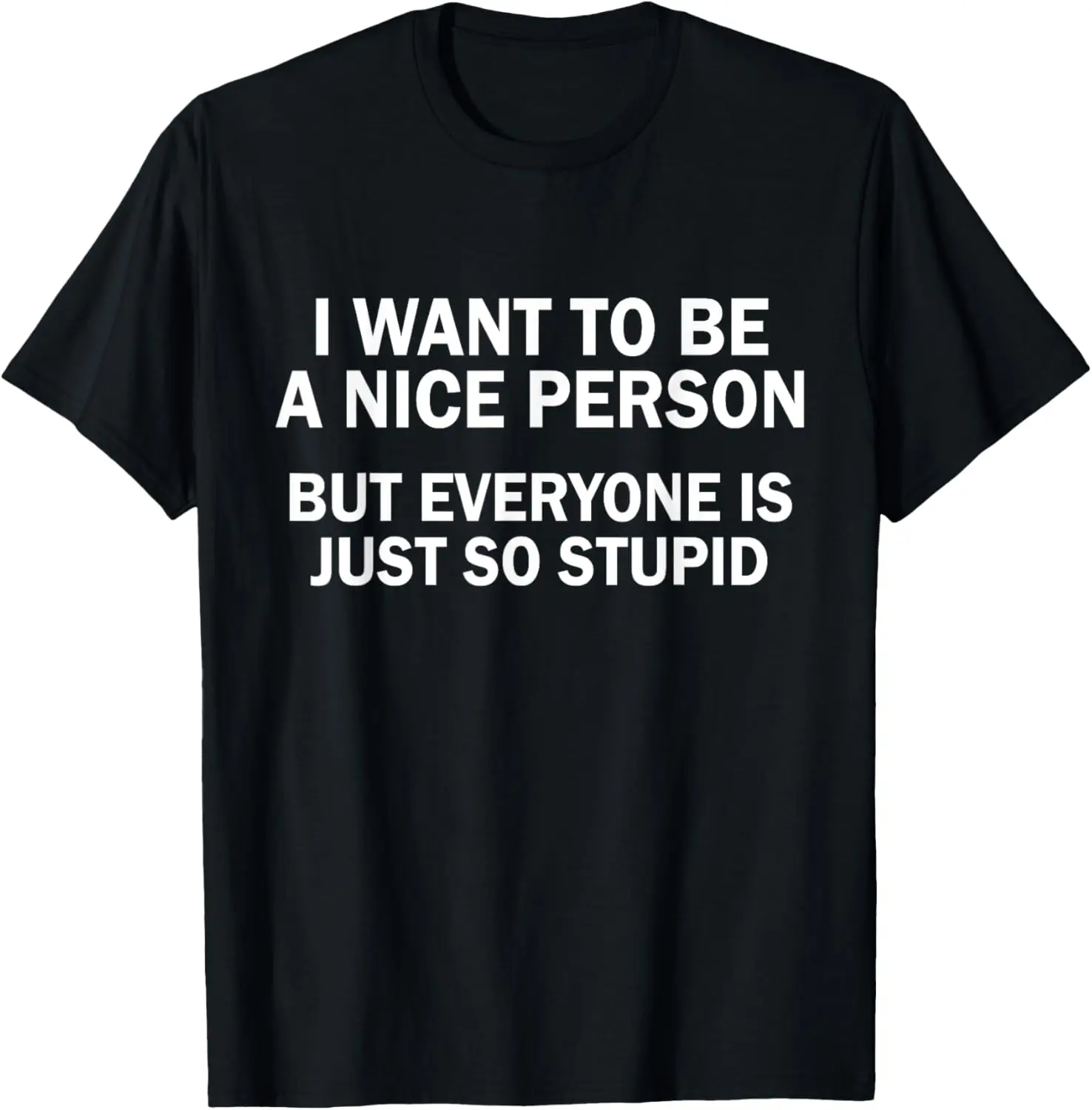 I Want To Be A Nice Person But Everyone Is Just So Stupid T-Shirt