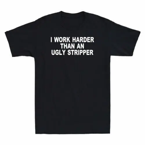 I Work Harder Than An Ugly Stripper Sarcastic Novelty Funny Men's T-Shirt Tee