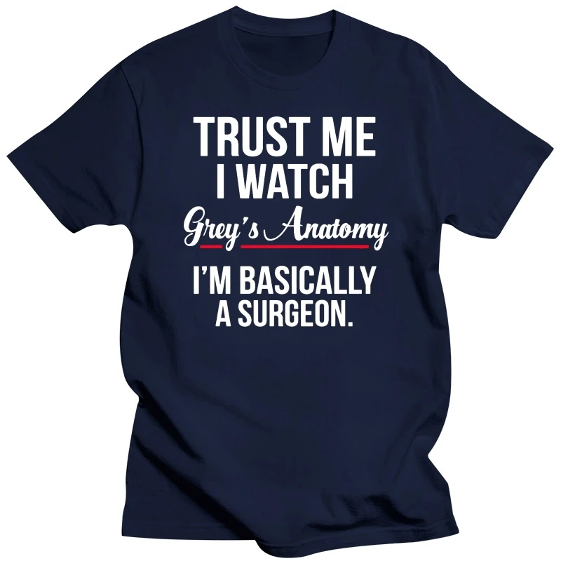 Men T shirt Trust Me I Watch Grey's Anatomy I'm basically a surgeon Green funny t-shirt novelty tshirt women