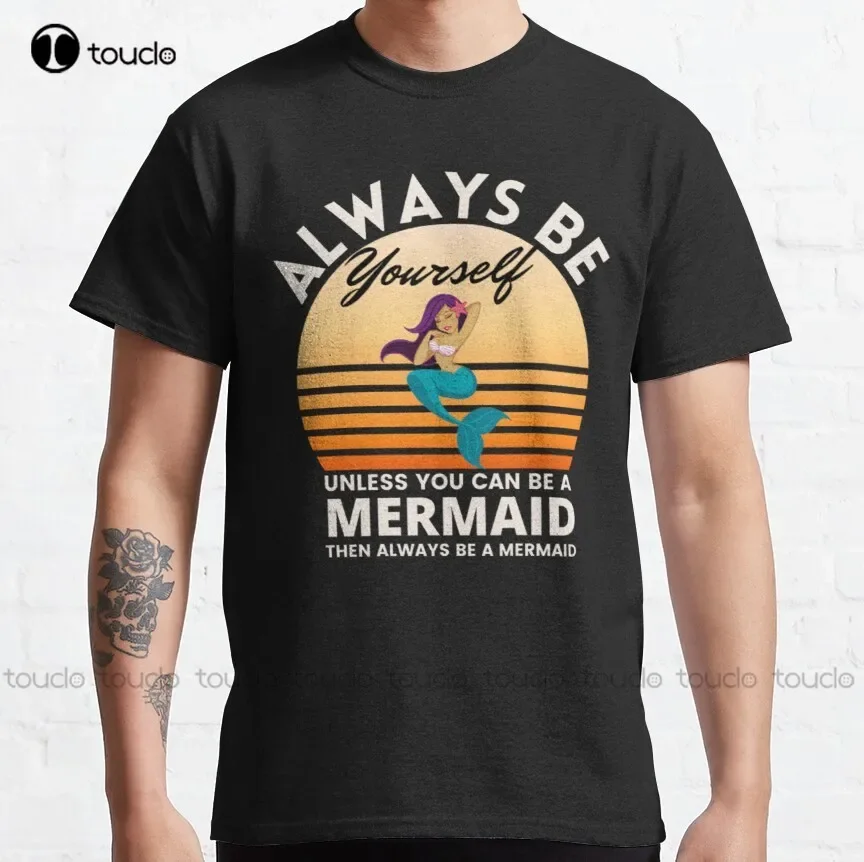 Always Be Yourself Unless You Can Be A Mermaid Classic T-Shirt Mens Big And Tall Shirts Fashion Creative Leisure Funny T Shirts