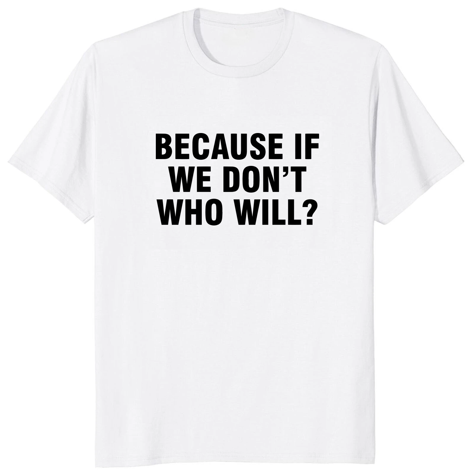 Funny Printed Because If We Don’t Who Will T Shirt Casual Streetwear Soft Man Tshirt Fashion Hip Hop Harajuku Style Women Tee