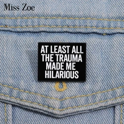 AT LEAST ALL THE TRAUMA MADE ME HILARIOUS Enamel Pins Custom Remain Optimistic Brooches Lapel Badges Jewelry Gift for Friends