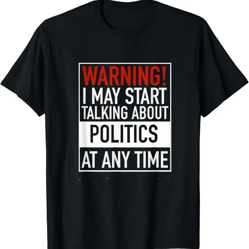 Warning I May Start Talking About Politics At Any Time T Shirt