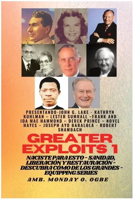 Greater Exploits Vol 1: Insights from John G. Lake, Kathryn Kuhlman, Lester Sumrall & Frank Ida Mae Hammond