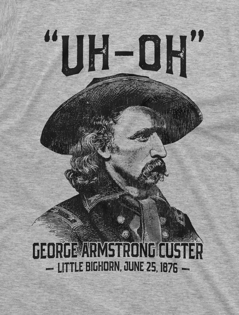 Historia de los Estados Unidos para hombres Camiseta divertida Uh-oh george armstrong custer little bighorn Tee Shirt 4 de julio