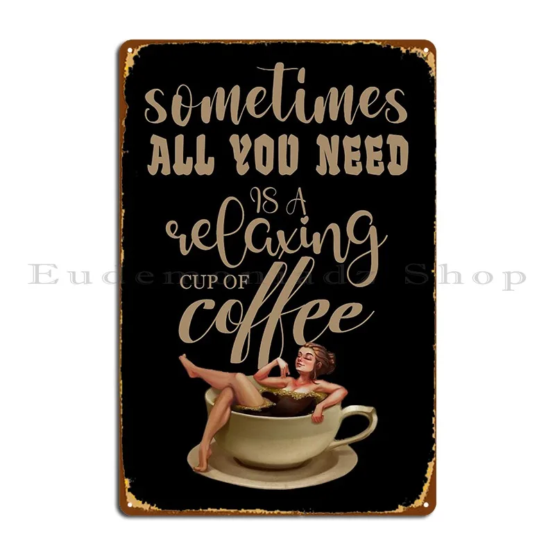 Sometimes All You Need Is A Comfortable Cup Of Coffee Metal Plaque Poster Cinema Garage Decoration Club Designer Tin Sign Poster