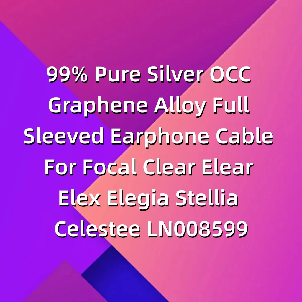 99% الفضة النقية OCC الجرافين سبائك كامل الأكمام سماعة كابل ل البؤري واضح Elear Elex Elegia Stellia Celestee LN008599