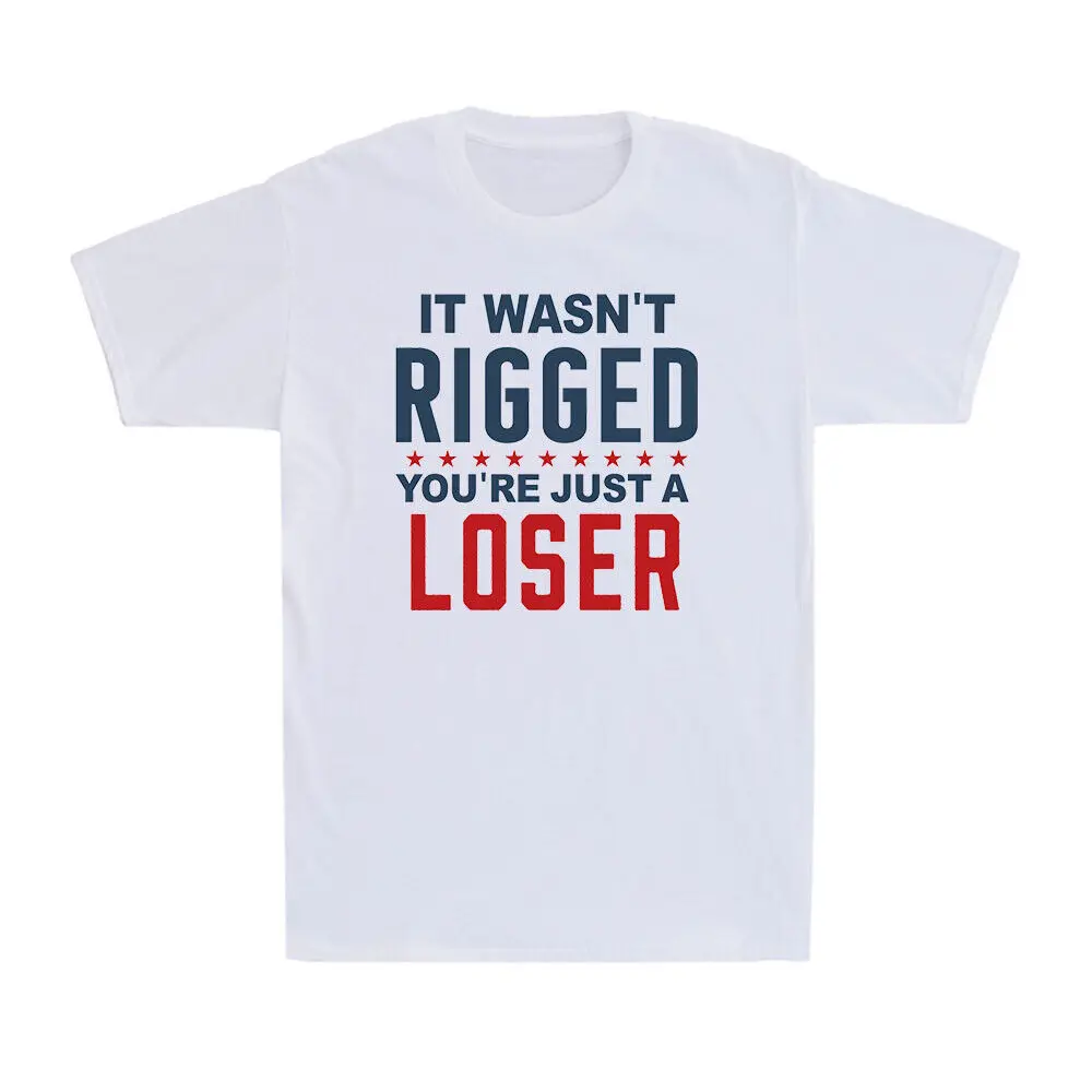 It Wasn't Rigged You're Just A Loser Funny Saying Novelty unisex Cotton T-ShirtSummer short sleeve 100% cotton