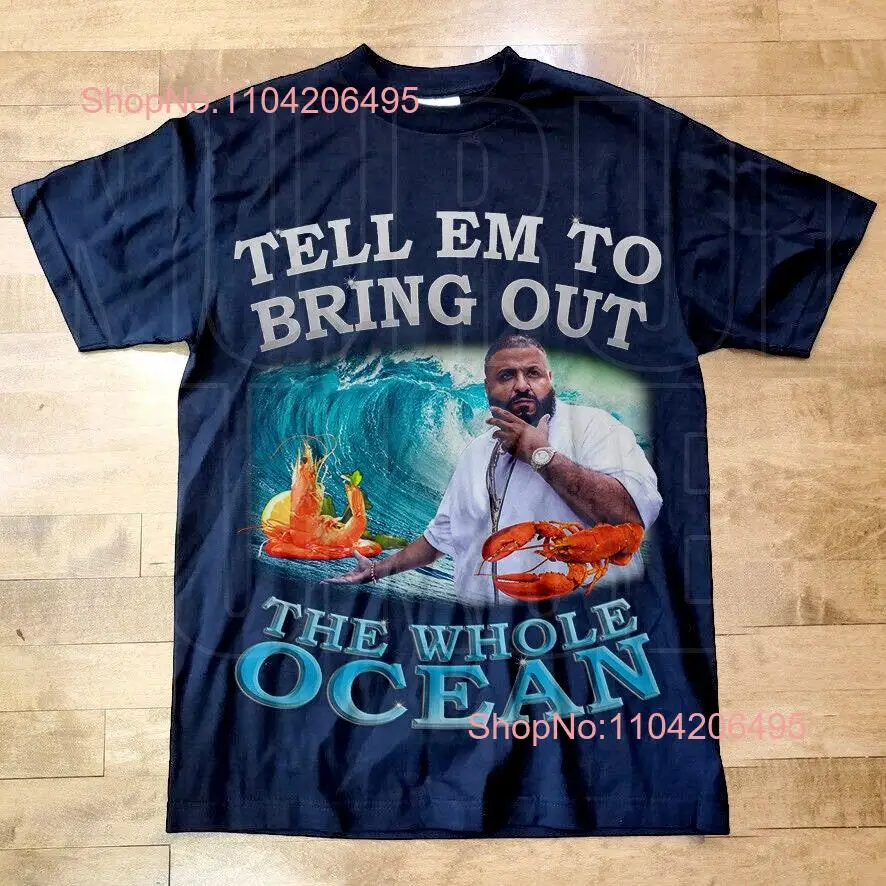 Dj Khaled Bring Out the Whole Ocean T Shirt Merch Funny Meme Homage Fan DB47 long or short sleeves