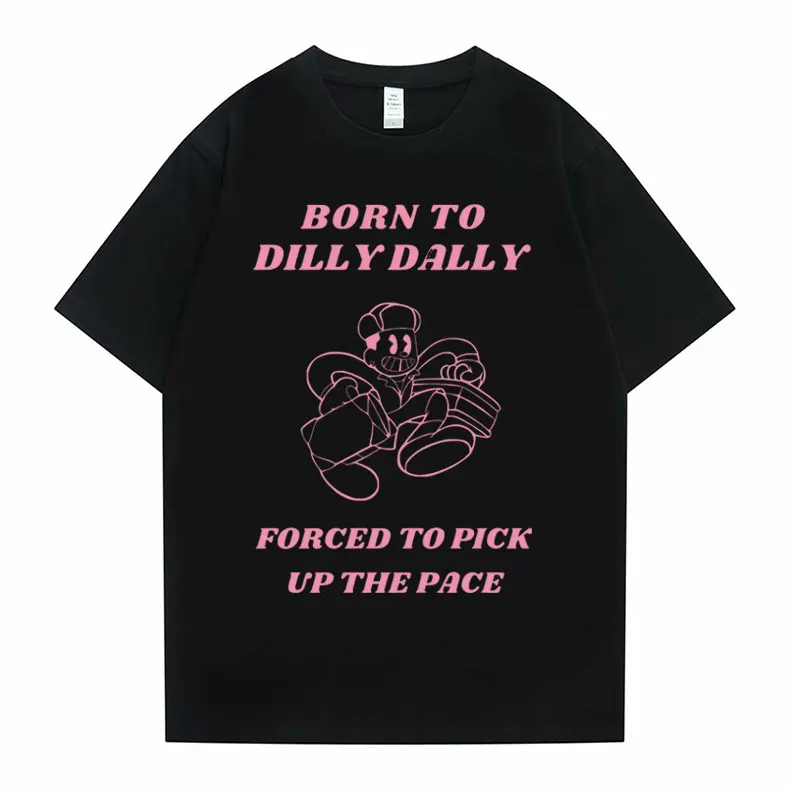 

Funny Born To Dilly Dally Forced To Pick Up The Pace Meme Graphic Tshirt Men Women Casual Oversized T-shirts Male Cotton T Shirt