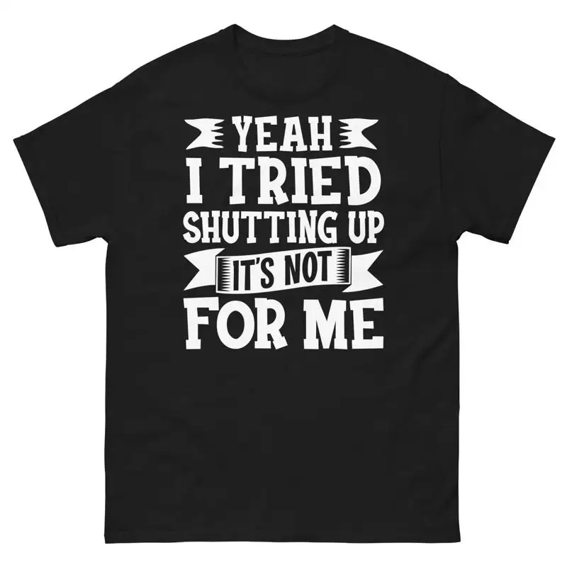 Yeah I Tried Shutting up It s Not for Me Sarcastic Novelty Unisex Classic Tee