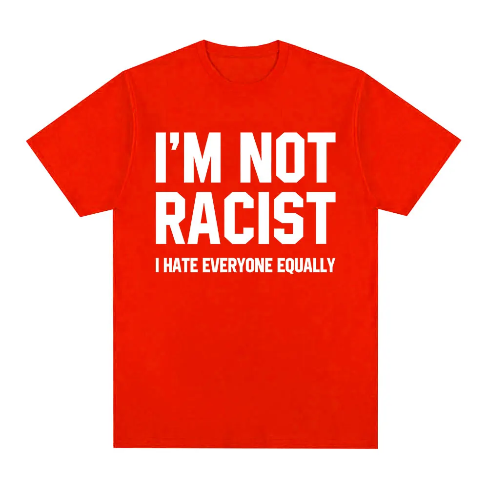 Im Not Racist I Hate Everyone Equally T-Shirts Funny Sarcas Letter Print T-shirt Men Women Fashion Vintage  Casual T Shirt