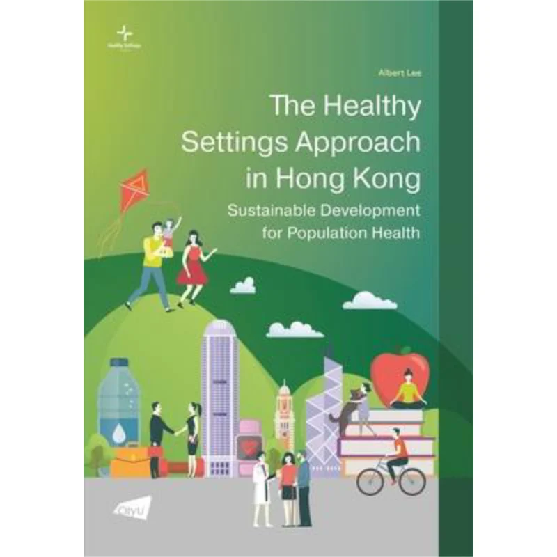 The Healthy Settings Approach In Hong Kong Sustainable Development For Population Health Albert LEE 9789629374150