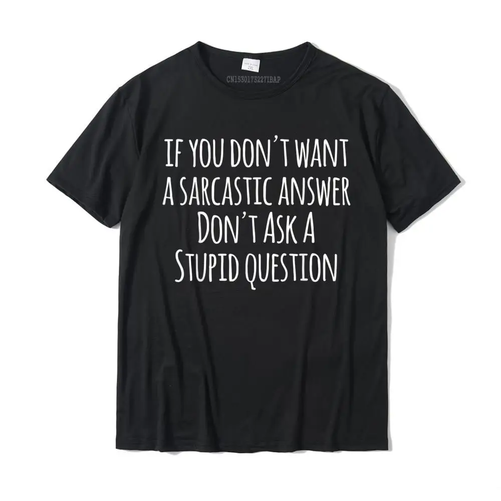 If You Dont Want A Sarcastic Answer T-Shirt On Sale Men T Shirt Europe T Shirt Cotton Party Christmas Tee Shirt