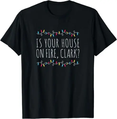 

Is Your House On Fire Clark Funny Sayings Christmas T-Shirt