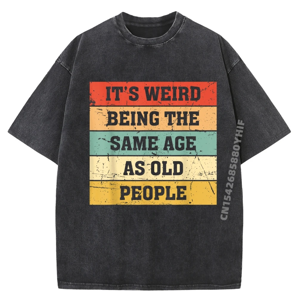 

It S Weird Being The Same Age As Old People Sarcastic Retro Blue And White Graphic T Shirts Luxury Clothes Men Washed Tshirts
