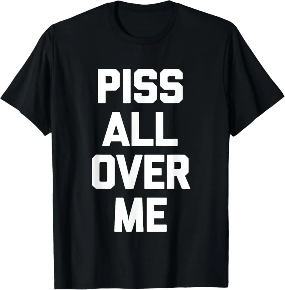 2026NEW Humorous PISS ALL OVER ME Meme Men's T Shirt Cotton Tee Women Oversized Loose Spring Summer Streetwear Top Novelty Y2K