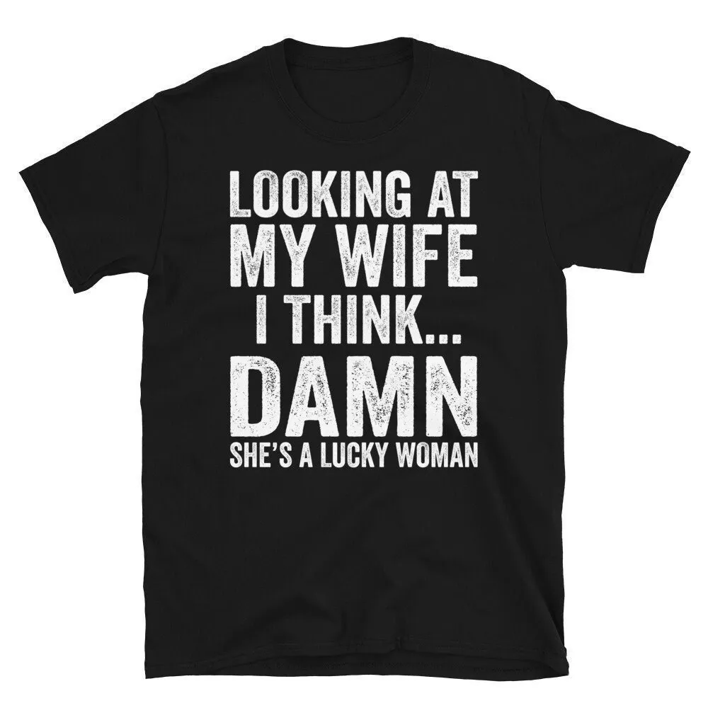 Looking At My Wife I Think Damn She Is A Lucky Woman T Shirt Funny For Men Mens Wedding Anniversary Husband