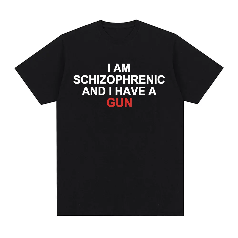 

I Am Schizophrenic and I Have A Gun Funny T-shirt Men's Women Clothing Fashion Hip Hop T-shirts High Quality Cotton T Shirts