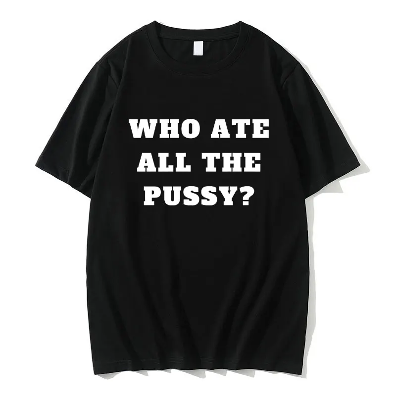 

Забавная футболка с надписью Who Ate All The Pussy, для мужчин и женщин, хлопковая Повседневная футболка оверсайз с коротким рукавом, летняя мужская новинка, Шуточный юмор