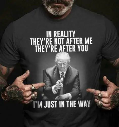 Trump In Reality They're Not After Me They're After You Im In The Way T-SHIRT