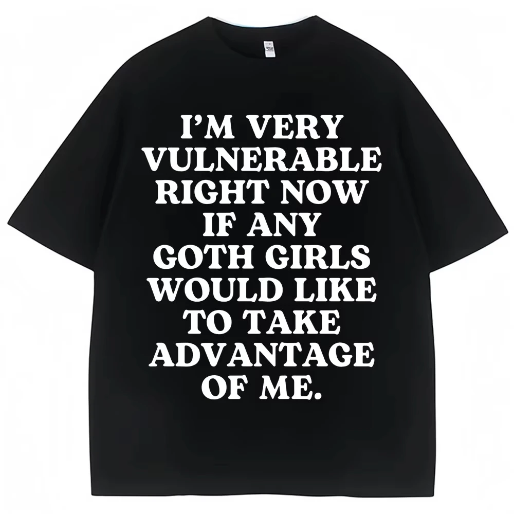 Funny Joke T Shirt I'm Very Vulnerable Right Now If Any Goth Girls Would Like To Take Advantage of Me T-shirt Loose Cotton Tees